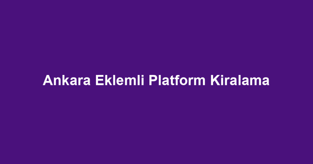 Ankara Eklemli Platform Kiralama