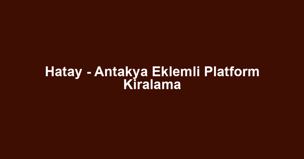Hatay - Antakya Eklemli Platform Kiralama