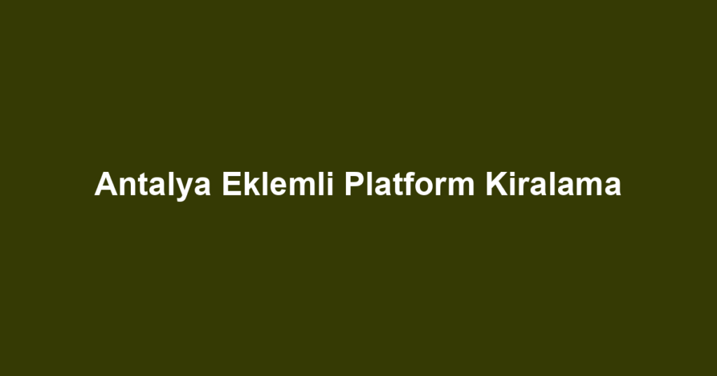 Antalya Eklemli Platform Kiralama