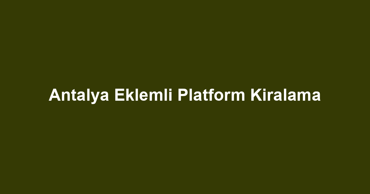 Antalya Eklemli Platform Kiralama