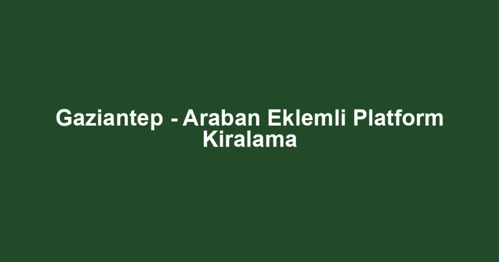 Gaziantep - Araban Eklemli Platform Kiralama