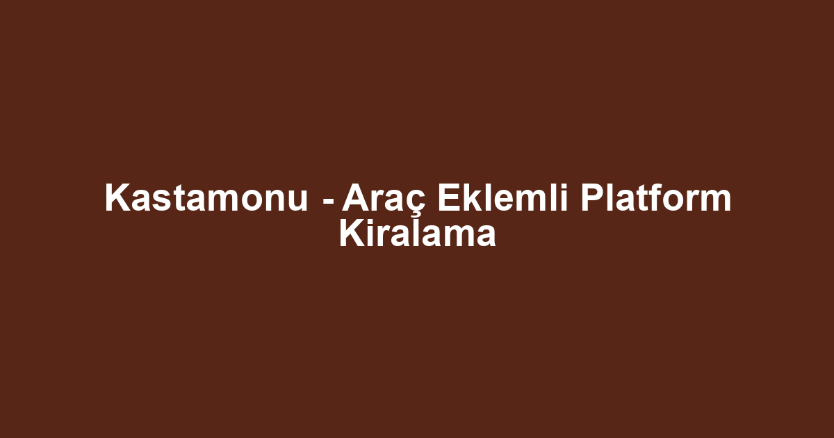 Kastamonu - Araç Eklemli Platform Kiralama