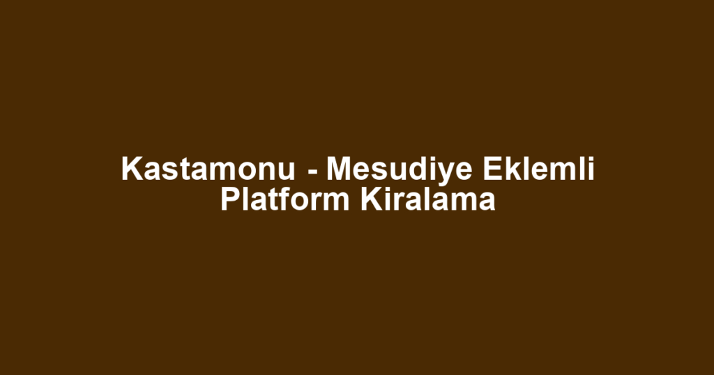 Kastamonu - Mesudiye Eklemli Platform Kiralama