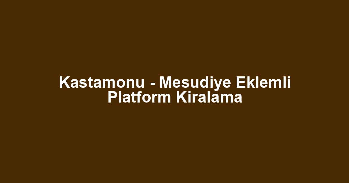 Kastamonu - Mesudiye Eklemli Platform Kiralama