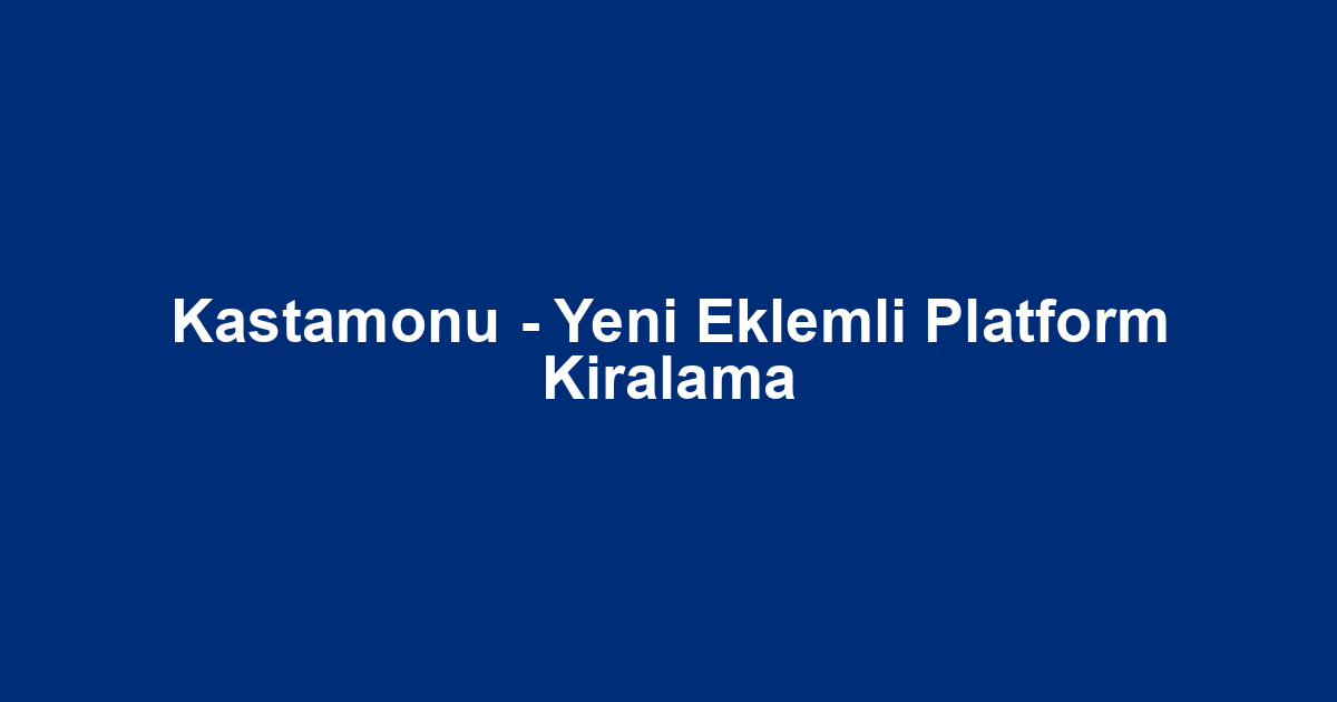 Kastamonu - Yeni Eklemli Platform Kiralama