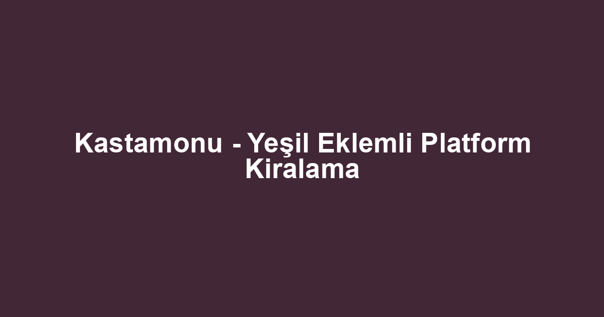 Kastamonu - Yeşil Eklemli Platform Kiralama