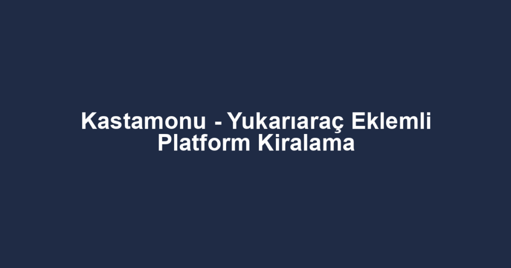 Kastamonu - Yukarıaraç Eklemli Platform Kiralama