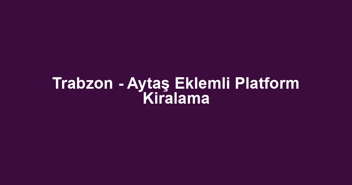 Trabzon - Aytaş Eklemli Platform Kiralama