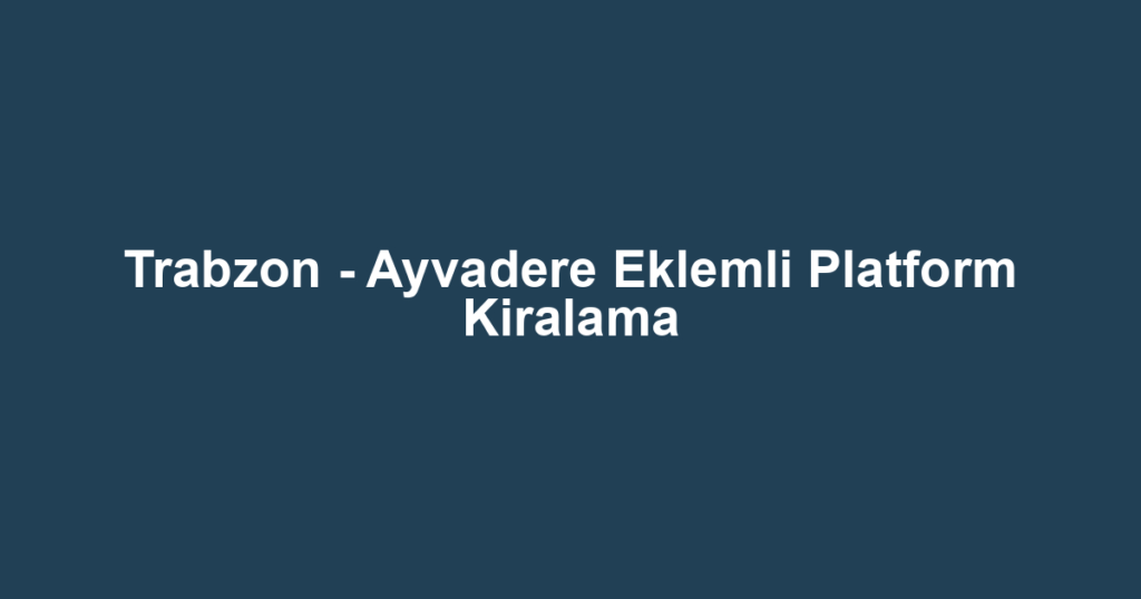 Trabzon - Ayvadere Eklemli Platform Kiralama