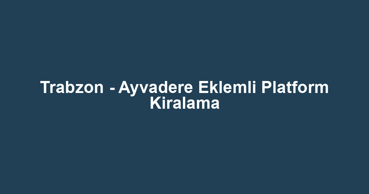 Trabzon - Ayvadere Eklemli Platform Kiralama