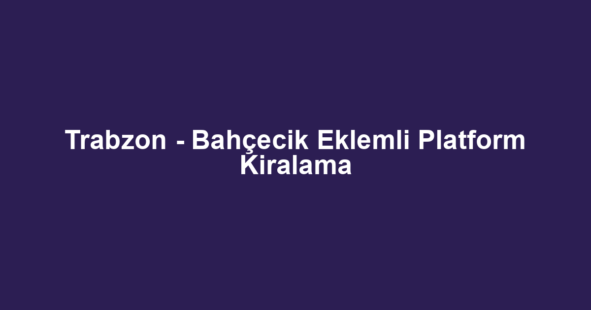 Trabzon - Bahçecik Eklemli Platform Kiralama