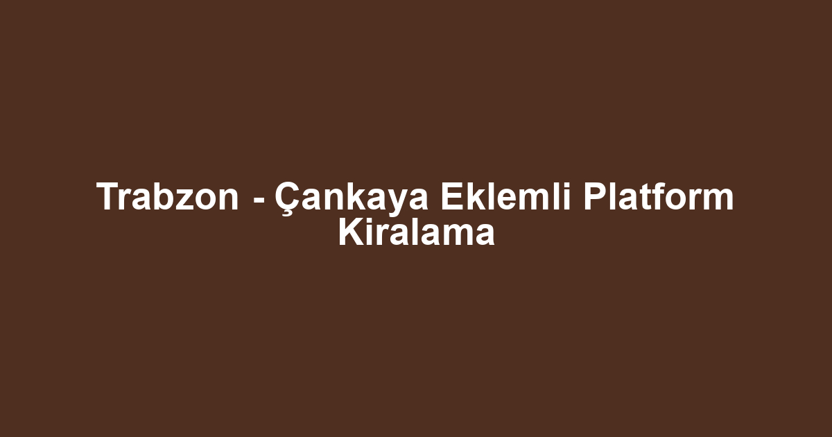 Trabzon - Çankaya Eklemli Platform Kiralama