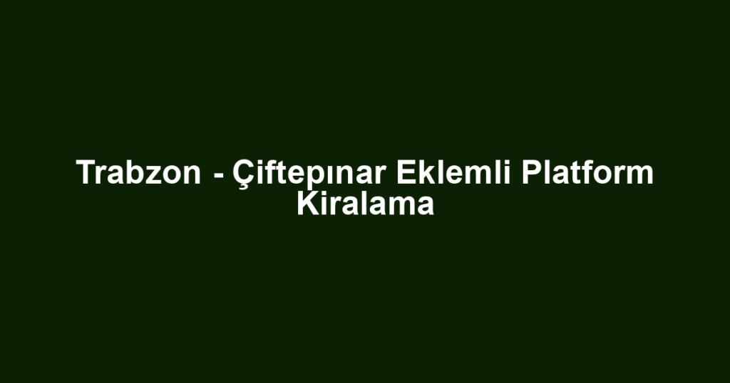Trabzon - Çiftepınar Eklemli Platform Kiralama