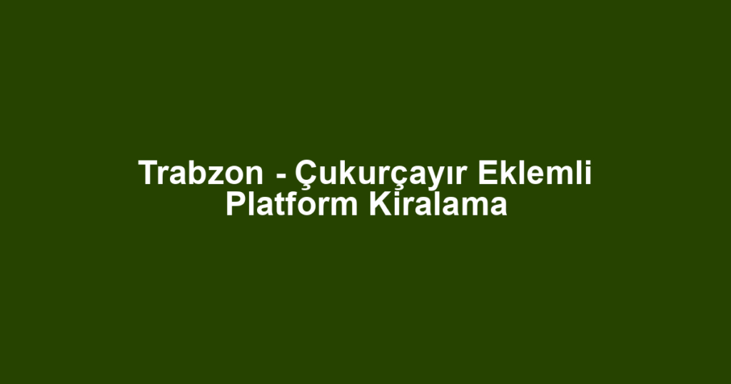 Trabzon - Çukurçayır Eklemli Platform Kiralama