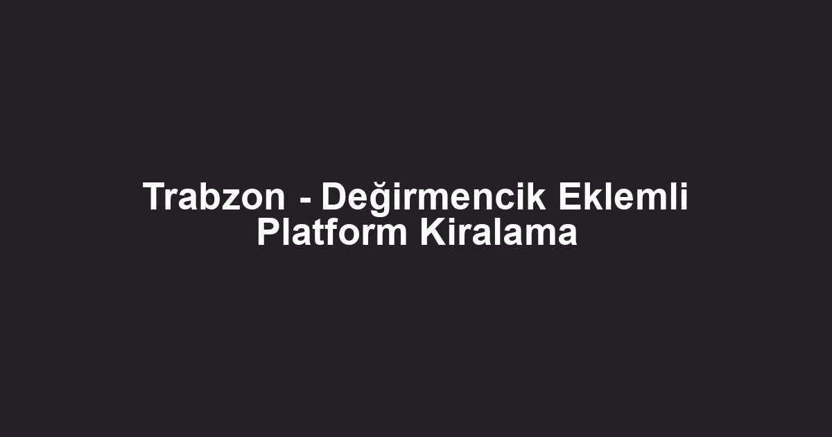 Trabzon - Değirmencik Eklemli Platform Kiralama