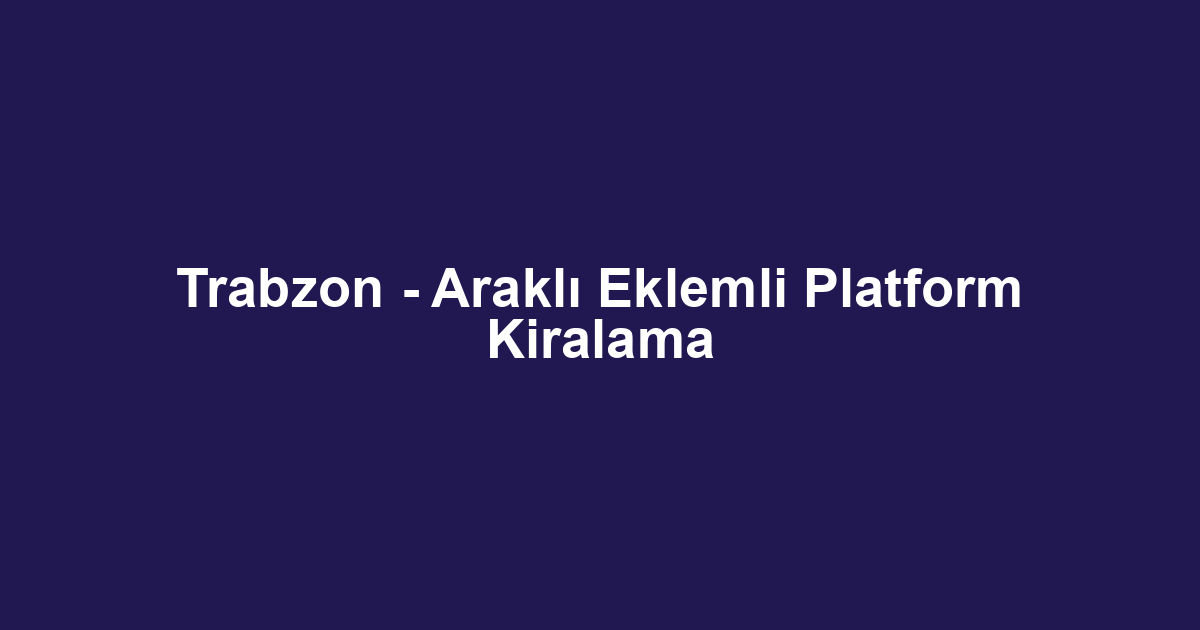 Trabzon - Araklı Eklemli Platform Kiralama