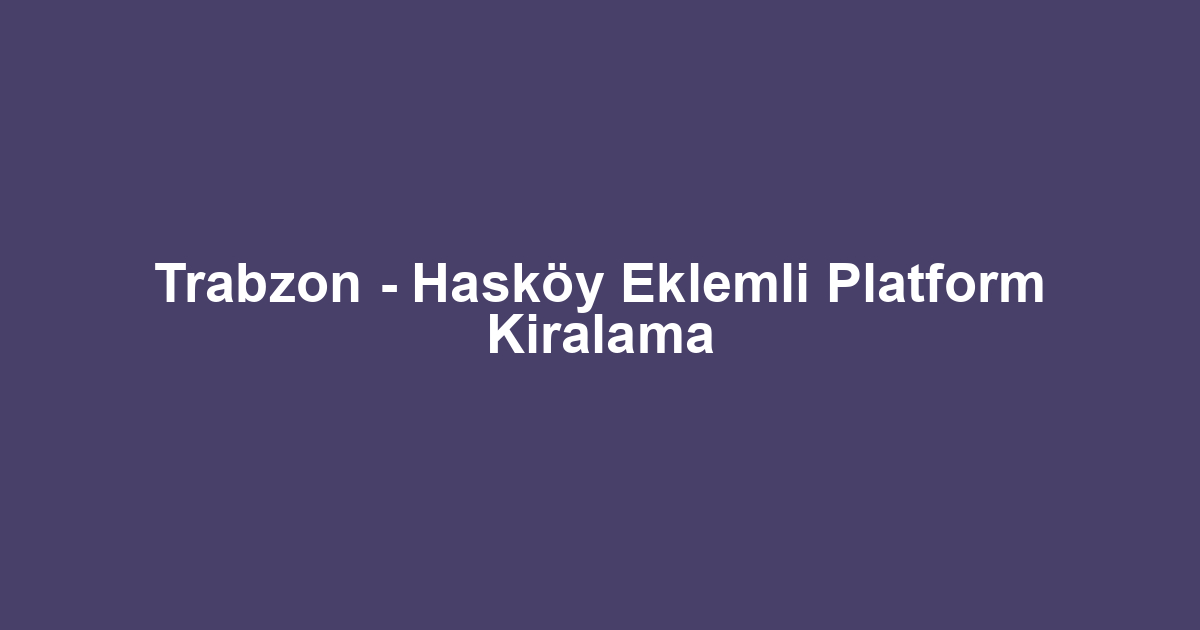 Trabzon - Hasköy Eklemli Platform Kiralama