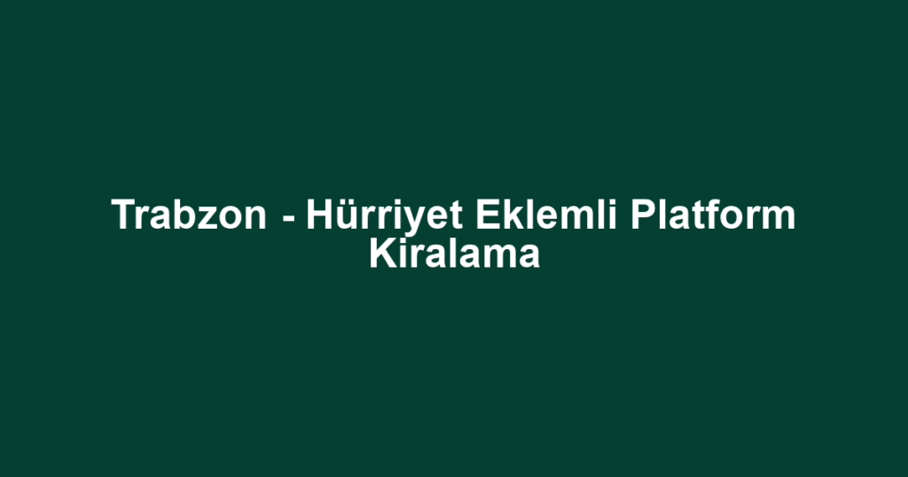 Trabzon - Hürriyet Eklemli Platform Kiralama