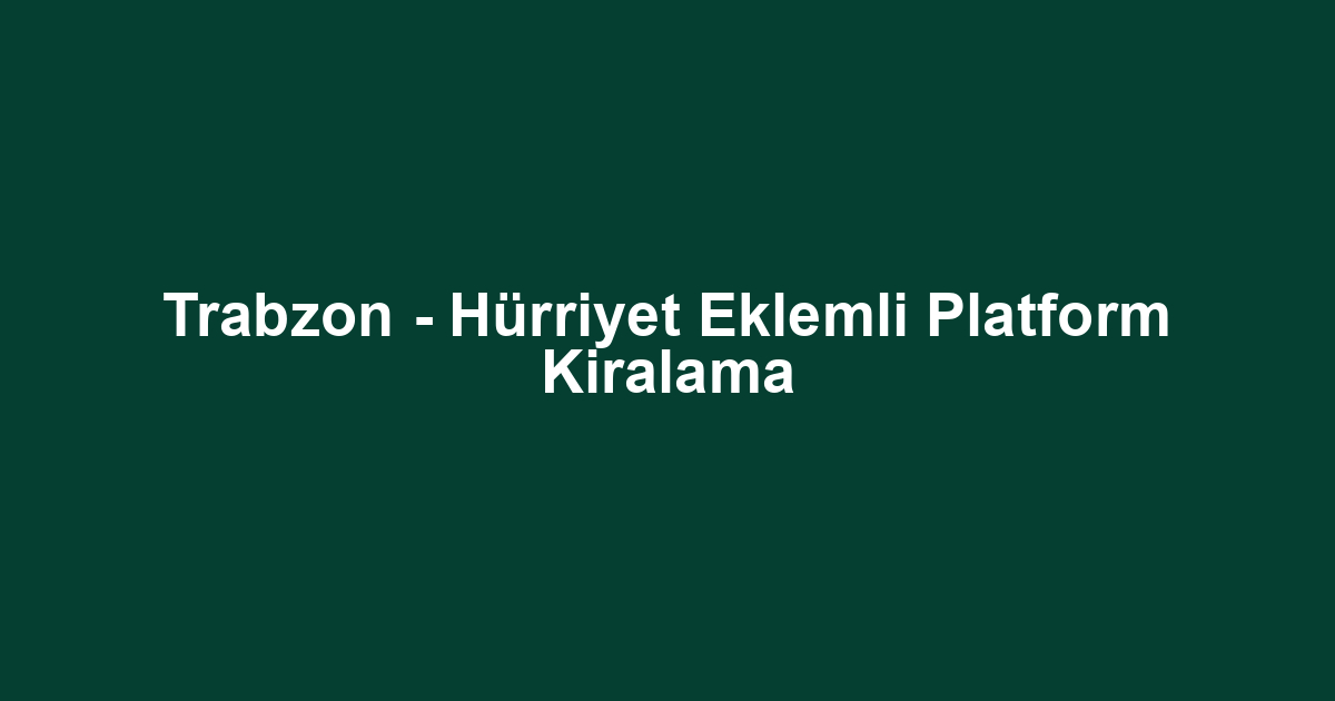 Trabzon - Hürriyet Eklemli Platform Kiralama