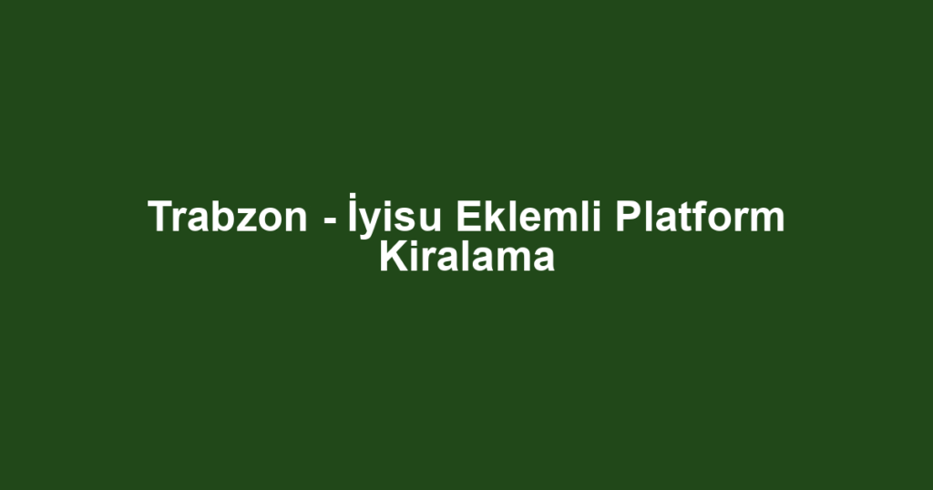 Trabzon - İyisu Eklemli Platform Kiralama