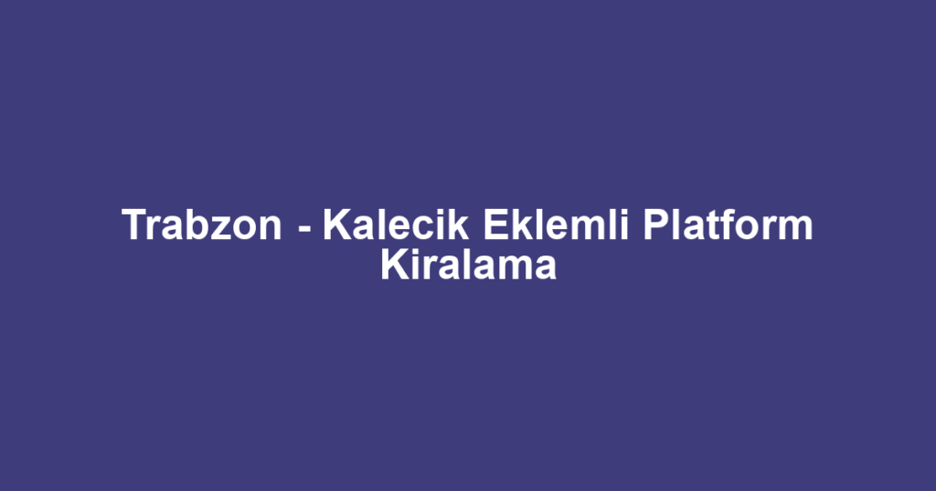 Trabzon - Kalecik Eklemli Platform Kiralama
