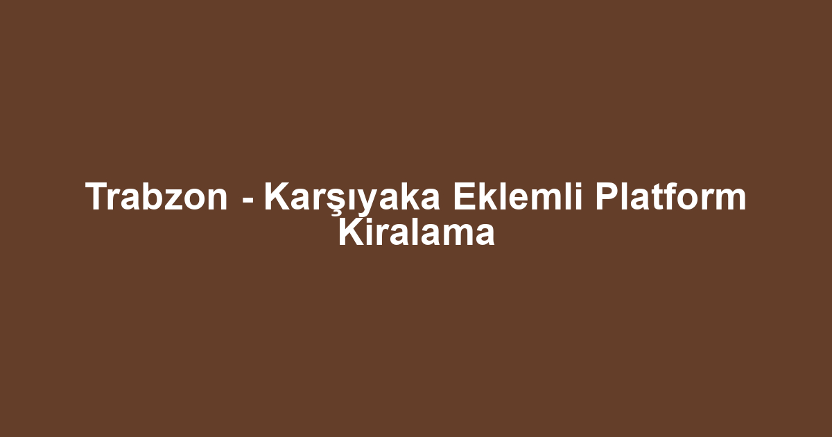 Trabzon - Karşıyaka Eklemli Platform Kiralama