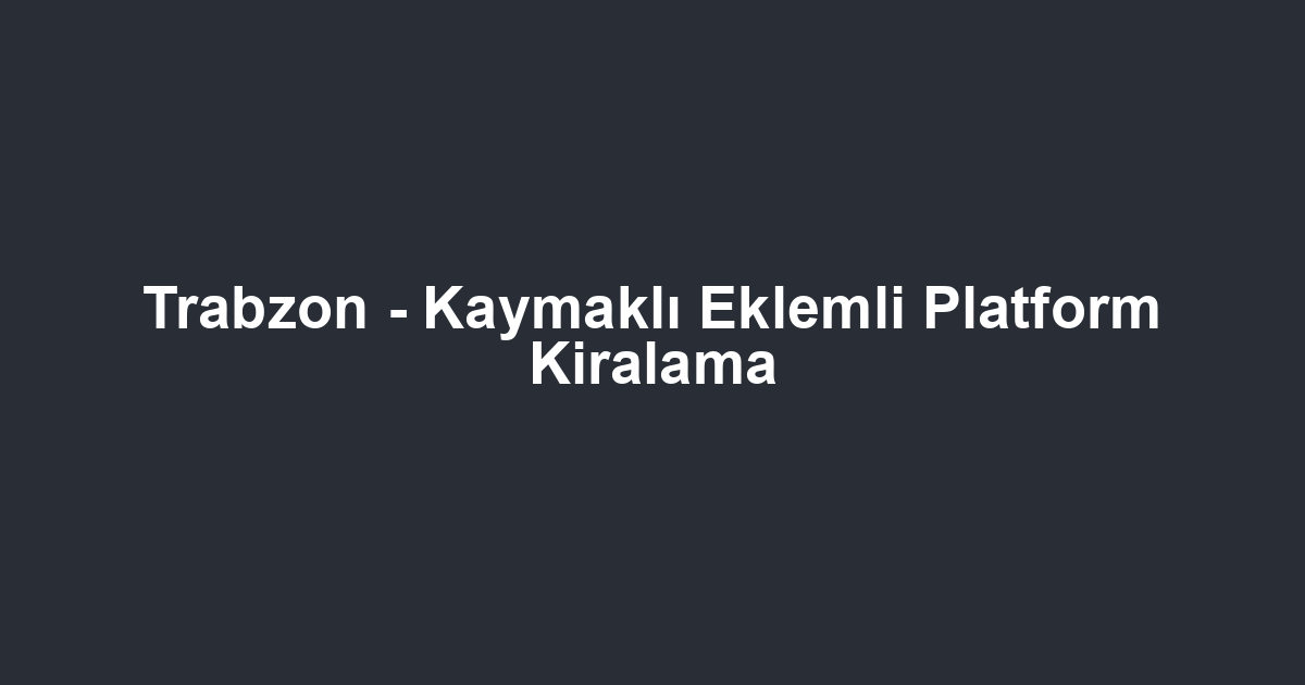 Trabzon - Kaymaklı Eklemli Platform Kiralama