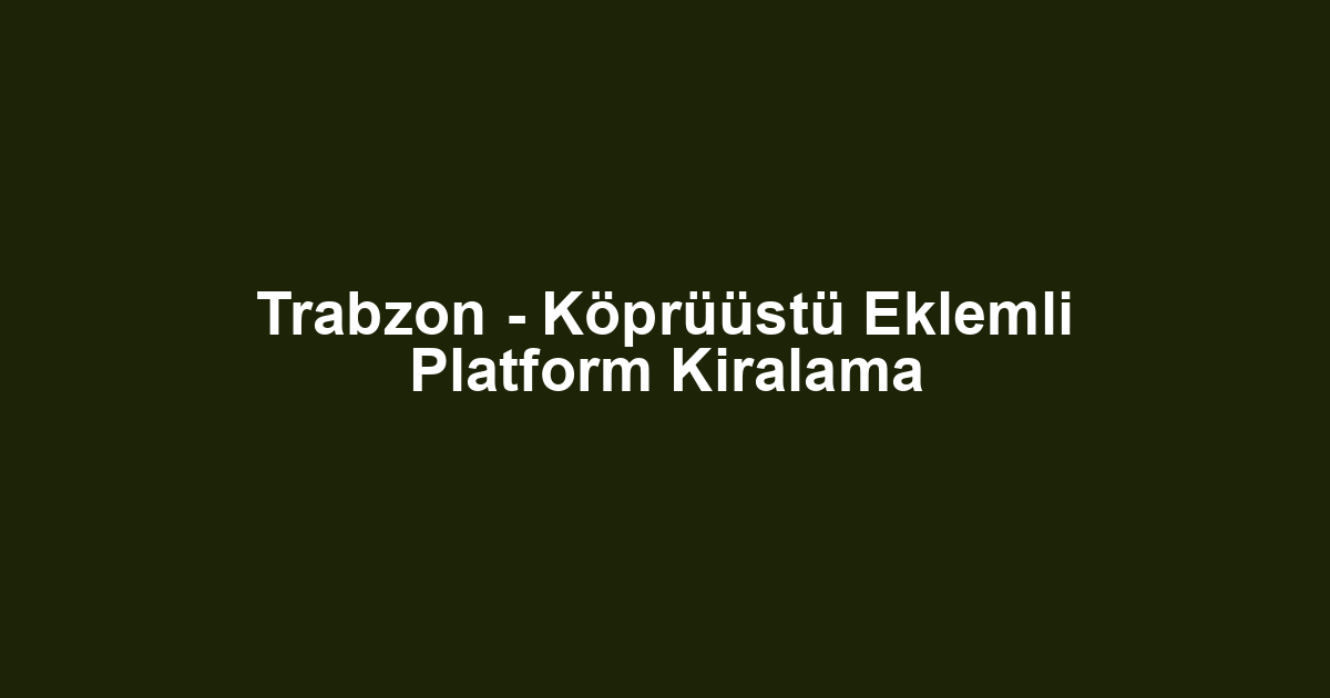 Trabzon - Köprüüstü Eklemli Platform Kiralama
