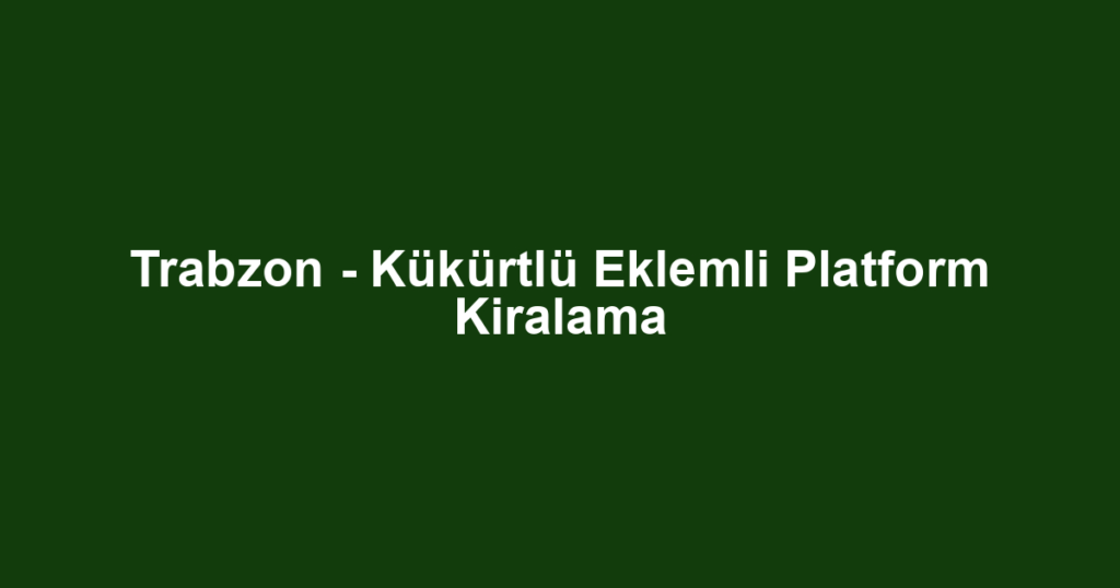 Trabzon - Kükürtlü Eklemli Platform Kiralama