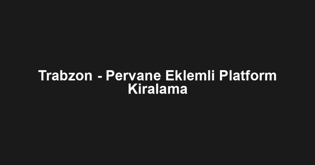 Trabzon - Pervane Eklemli Platform Kiralama