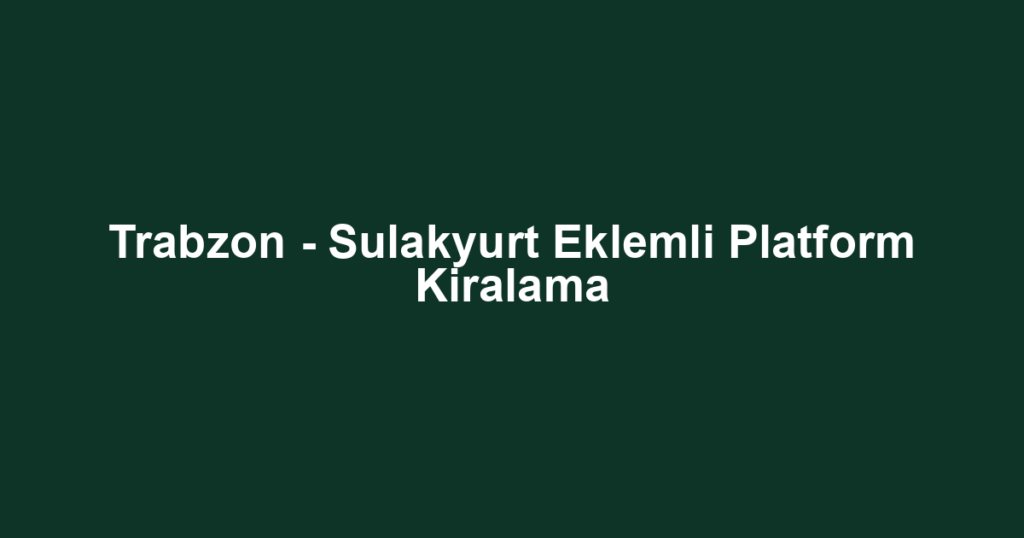 Trabzon - Sulakyurt Eklemli Platform Kiralama