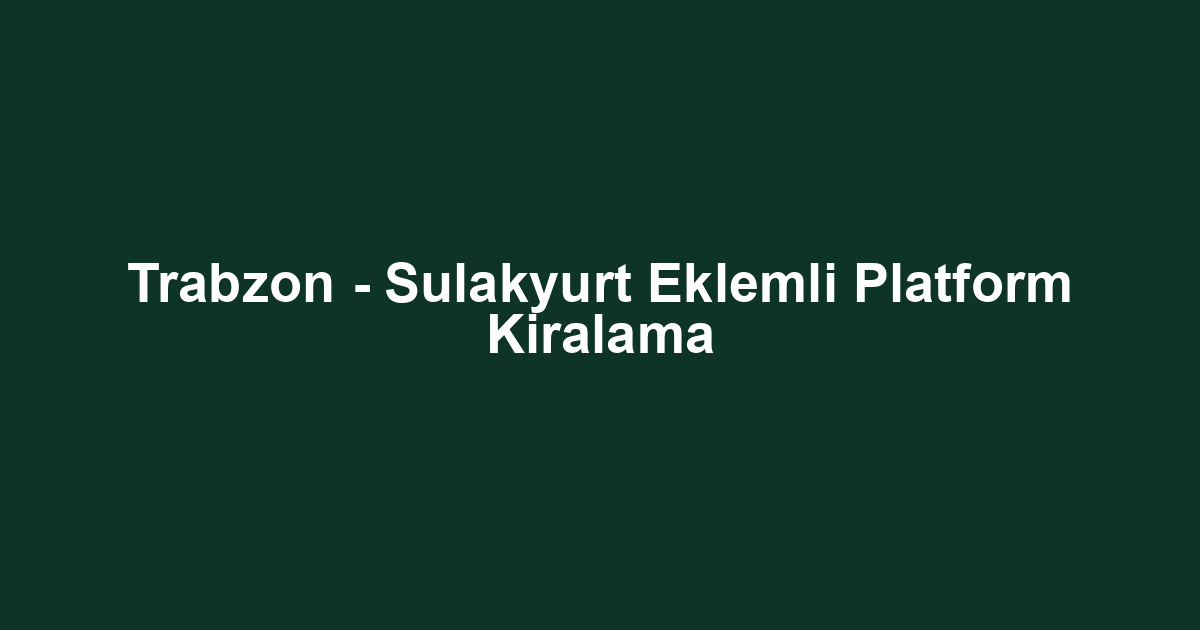 Trabzon - Sulakyurt Eklemli Platform Kiralama