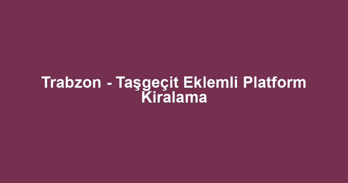 Trabzon - Taşgeçit Eklemli Platform Kiralama