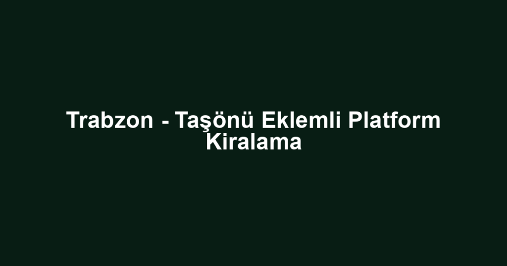 Trabzon - Taşönü Eklemli Platform Kiralama