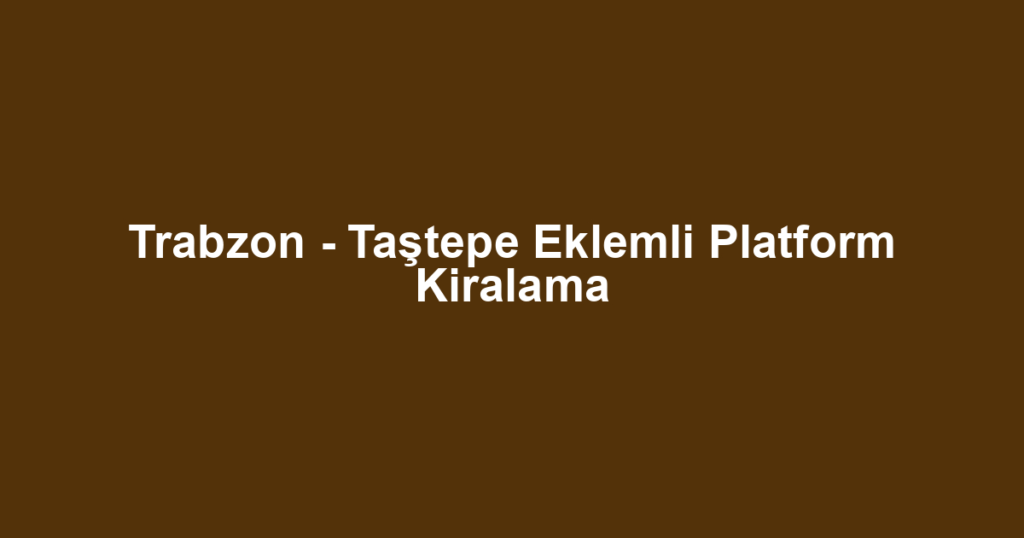 Trabzon - Taştepe Eklemli Platform Kiralama