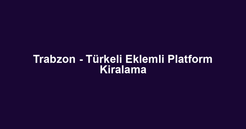 Trabzon - Türkeli Eklemli Platform Kiralama