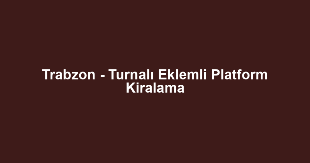 Trabzon - Turnalı Eklemli Platform Kiralama