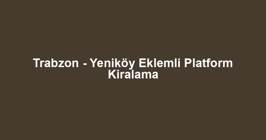 Trabzon - Yeniköy Eklemli Platform Kiralama