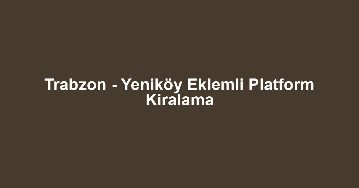 Trabzon - Yeniköy Eklemli Platform Kiralama