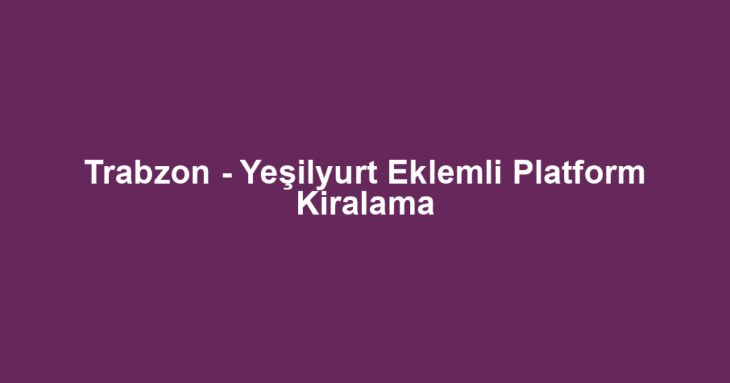 Trabzon - Yeşilyurt Eklemli Platform Kiralama