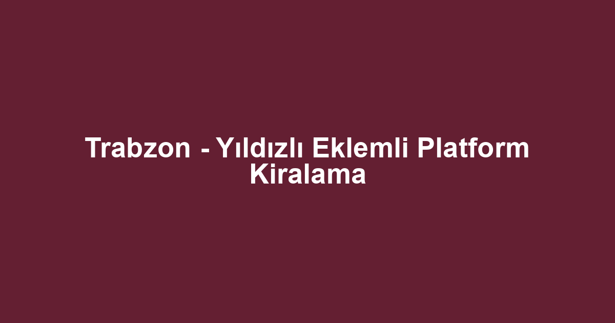 Trabzon - Yıldızlı Eklemli Platform Kiralama
