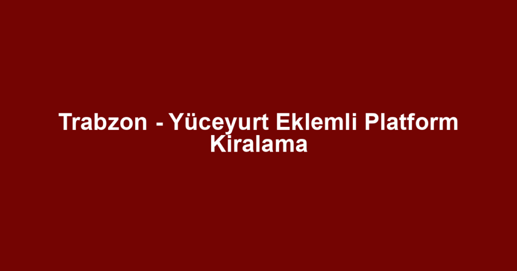 Trabzon - Yüceyurt Eklemli Platform Kiralama