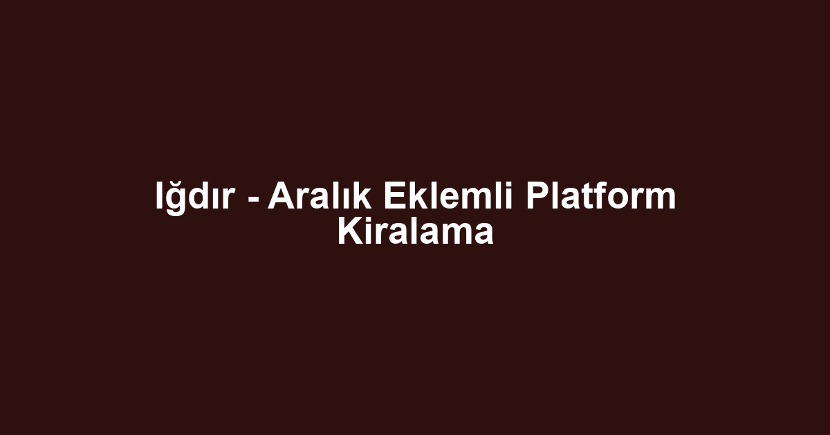 Iğdır - Aralık Eklemli Platform Kiralama