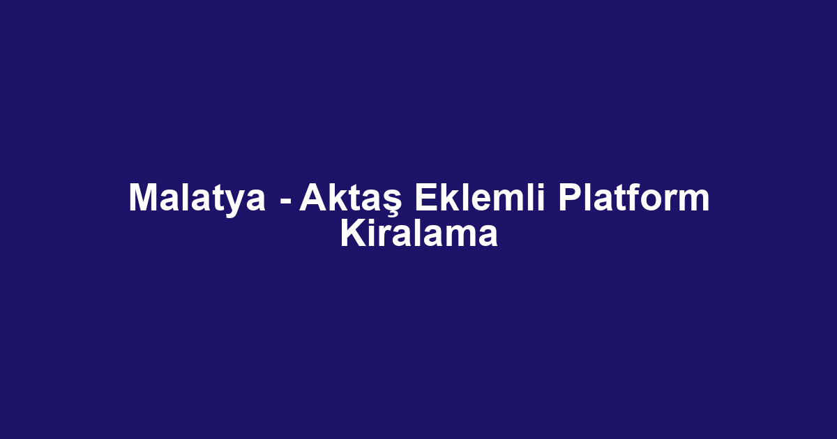 Malatya - Aktaş Eklemli Platform Kiralama