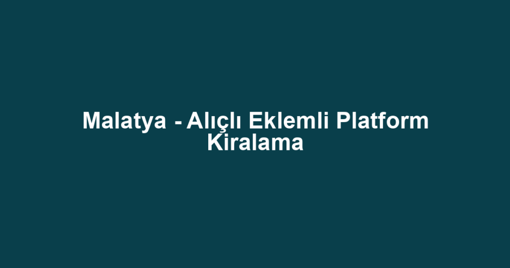 Malatya - Alıçlı Eklemli Platform Kiralama