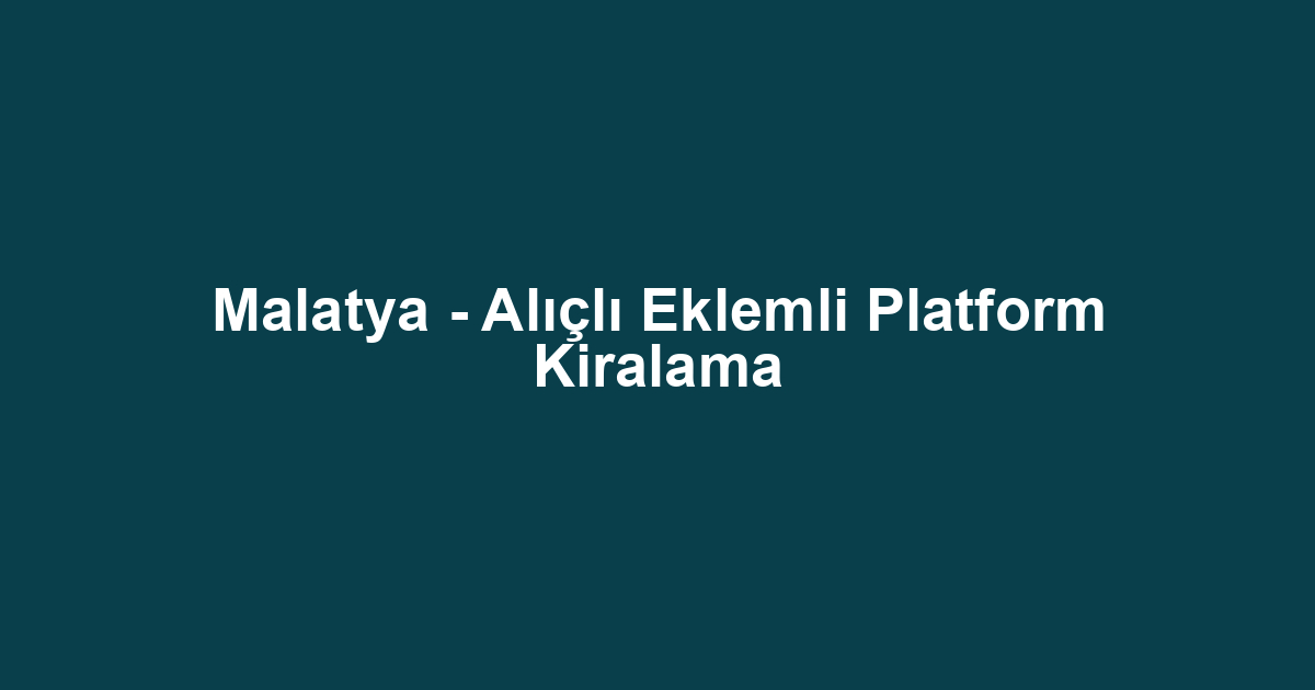 Malatya - Alıçlı Eklemli Platform Kiralama