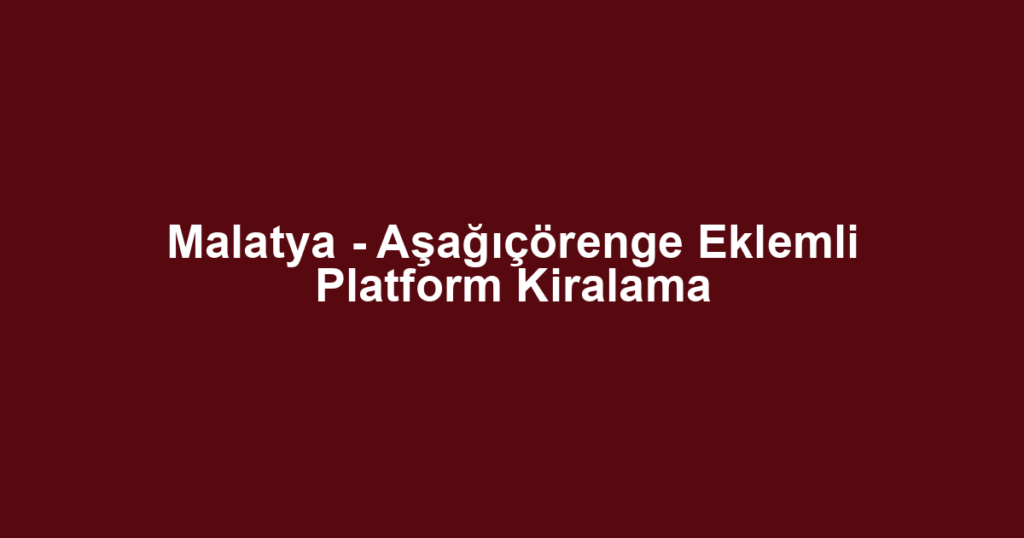 Malatya - Aşağıçörenge Eklemli Platform Kiralama