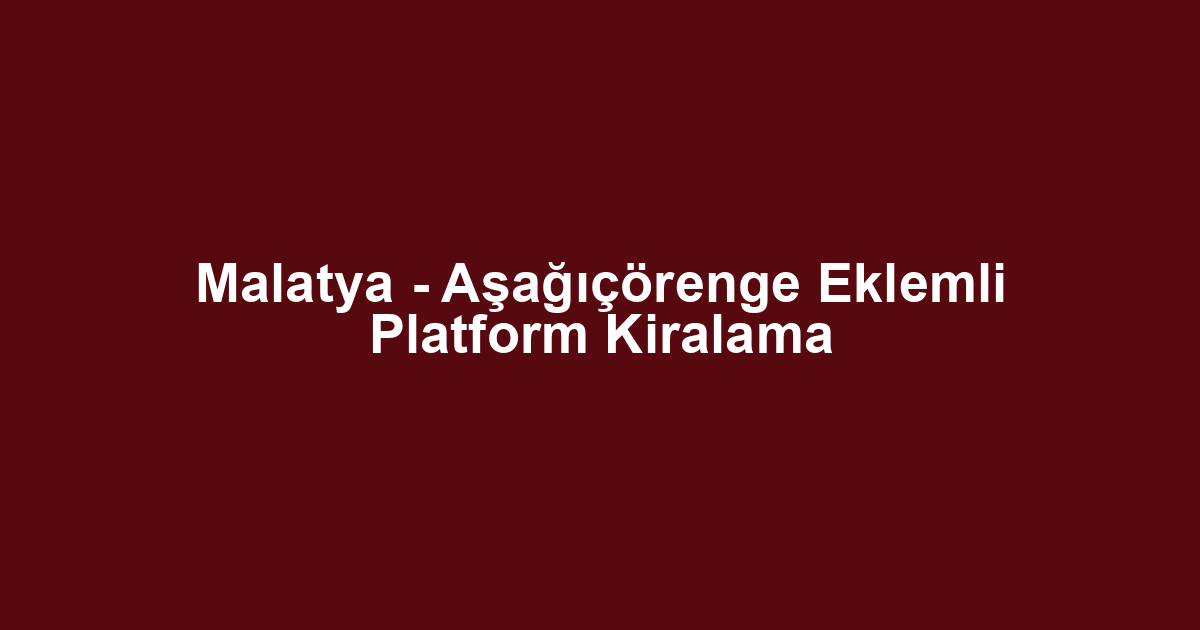 Malatya - Aşağıçörenge Eklemli Platform Kiralama