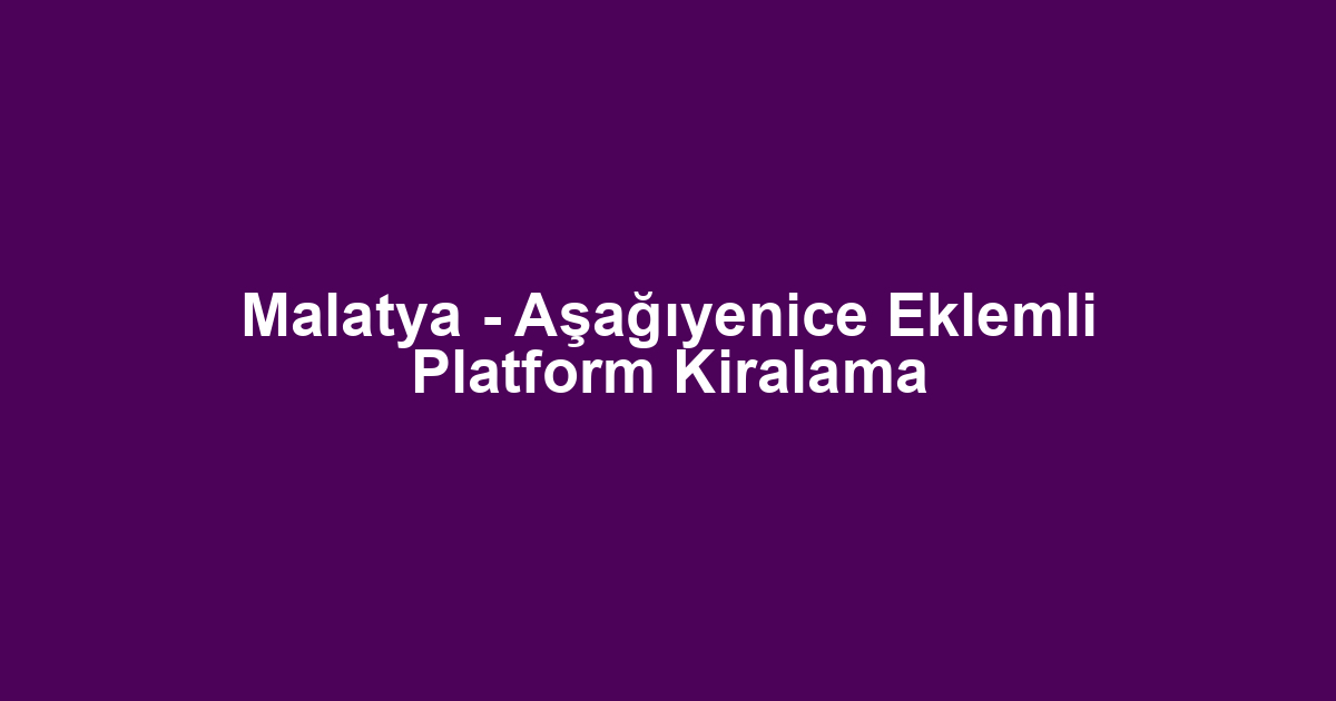 Malatya - Aşağıyenice Eklemli Platform Kiralama