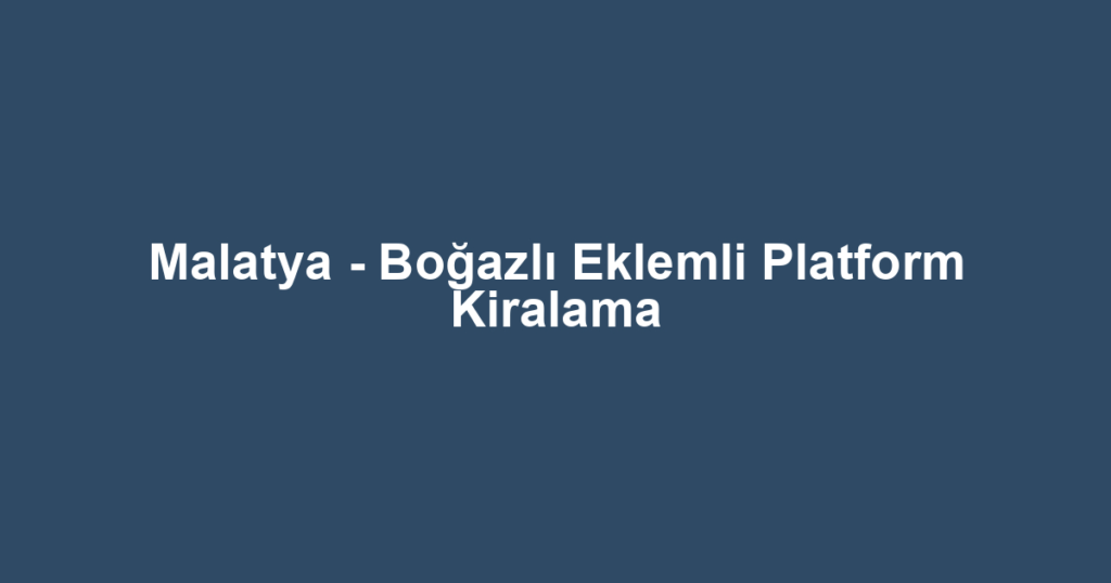 Malatya - Boğazlı Eklemli Platform Kiralama